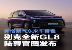 别克全新 GL8 陆尊官方图片亮相，新增 “紫气东来” 车身颜色