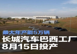 长城汽车巴西工厂 8 月 15 日投产，年产能 5 万辆