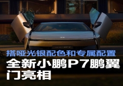 小鹏 P7 鹏翼门新版本夺目登场 哑光银配色吸睛且配备专属配置