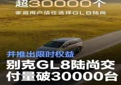 别克 GL8 陆尚交付量冲破 30000 台大关，限时权益重磅来袭
