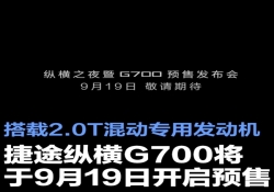 9 月 19 日开启预售！捷途纵横 G700 携 2.0T 混动专用发动机来袭