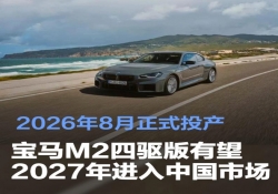 宝马M2四驱版有望在2027年进入中国市场 2026年8月正式投产
