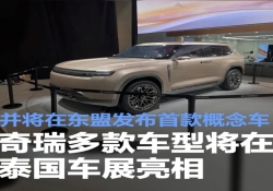 奇瑞多款车型将在泰国车展亮相 并将在东盟发布首款概念车